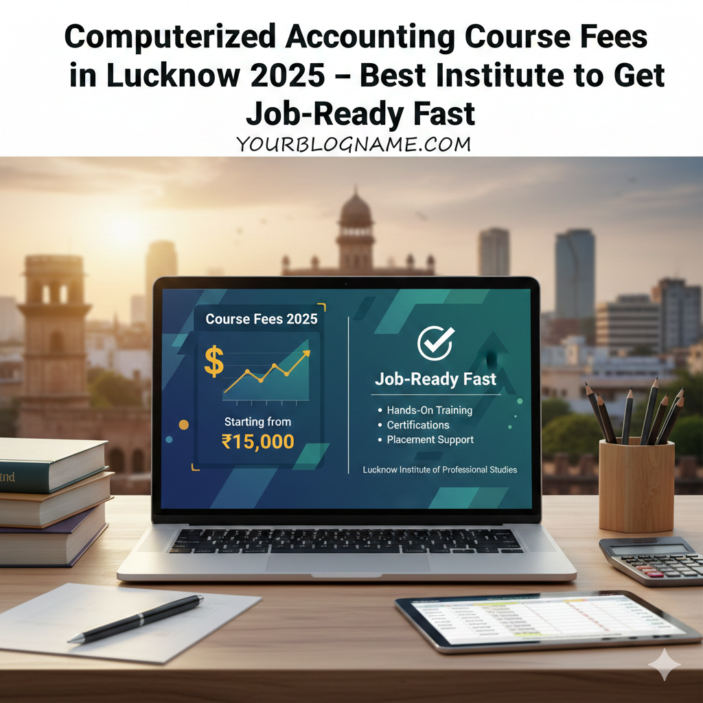 Computerized Accounting Course Fees in Lucknow 2025 – Best Institute to Get Job-Ready Fast